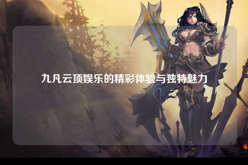 九凡云顶娱乐的精彩体验与独特魅力