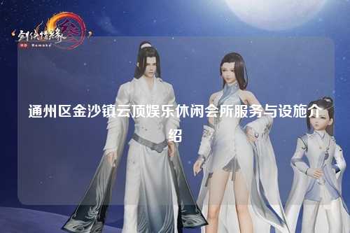 通州区金沙镇云顶娱乐休闲会所服务与设施介绍