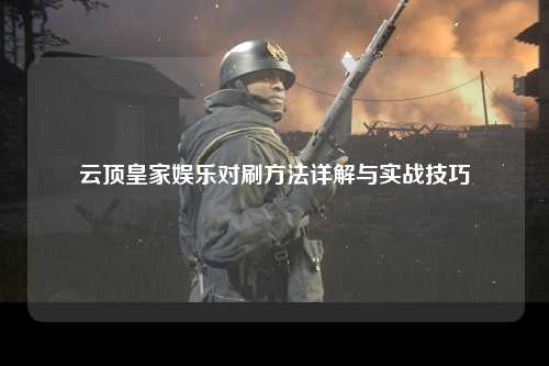 云顶皇家娱乐对刷方法详解与实战技巧