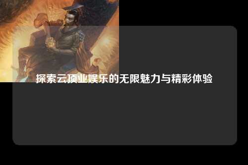 探索云顶业娱乐的无限魅力与精彩体验
