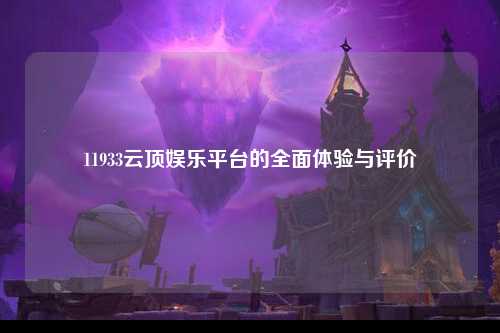 11933云顶娱乐平台的全面体验与评价