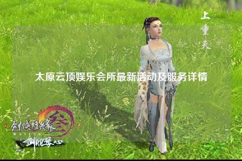 太原云顶娱乐会所最新活动及服务详情