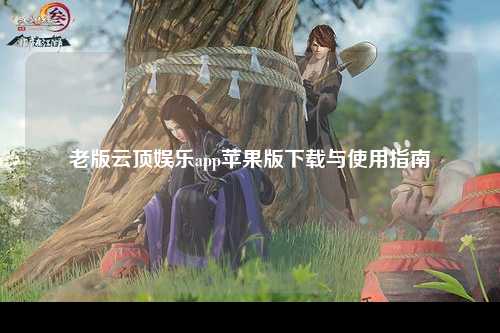 老版云顶娱乐app苹果版下载与使用指南