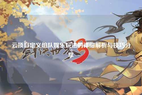 云顶自定义组队娱乐玩法的详细解析与技巧分享