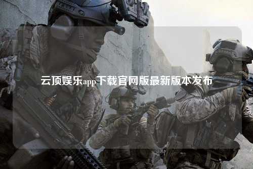 云顶娱乐app下载官网版最新版本发布