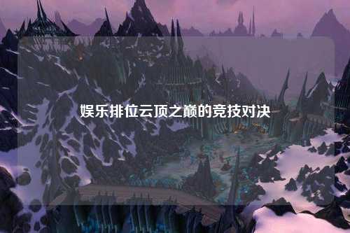 娱乐排位云顶之巅的竞技对决