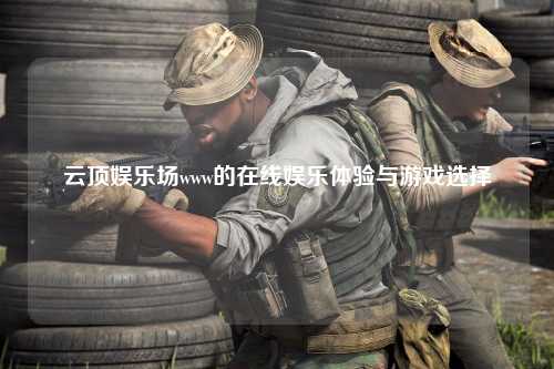 云顶娱乐场www的在线娱乐体验与游戏选择