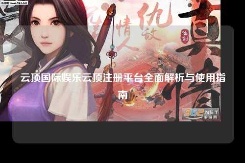 云顶国际娱乐云顶注册平台全面解析与使用指南