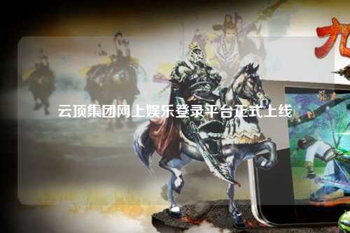 云顶集团网上娱乐登录平台正式上线