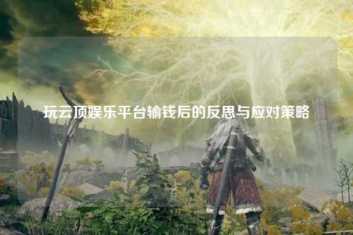 玩云顶娱乐平台输钱后的反思与应对策略