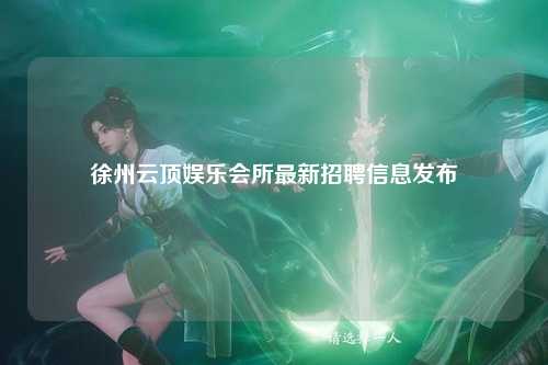 徐州云顶娱乐会所最新招聘信息发布