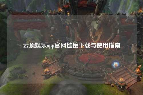 云顶娱乐app官网链接下载与使用指南