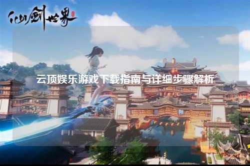 云顶娱乐游戏下载指南与详细步骤解析