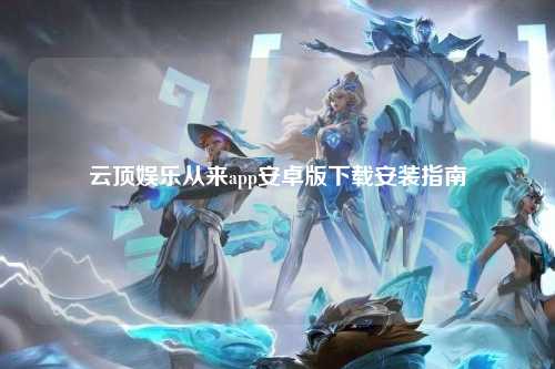 云顶娱乐从来app安卓版下载安装指南