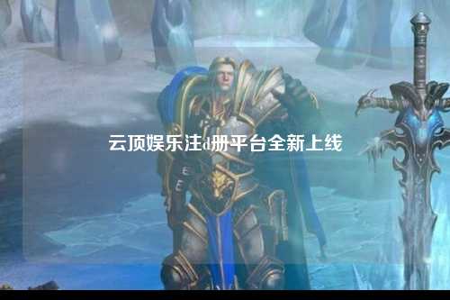 云顶娱乐注d册平台全新上线