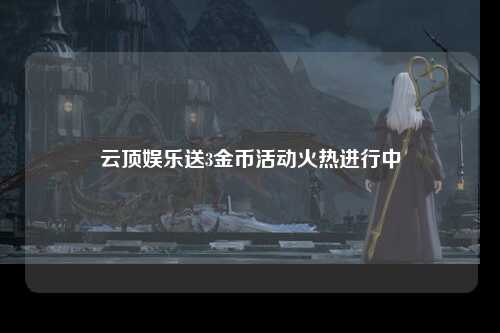 云顶娱乐送3金币活动火热进行中