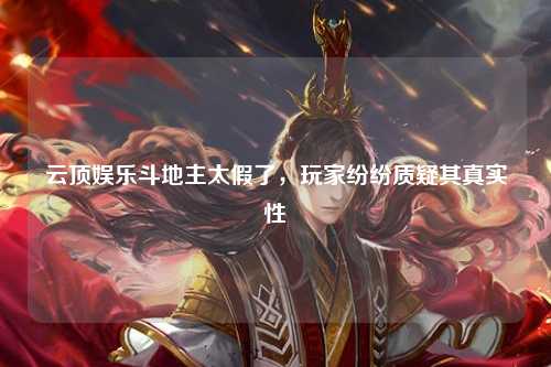 云顶娱乐斗地主太假了，玩家纷纷质疑其真实性