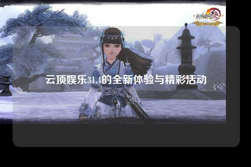 云顶娱乐31.4的全新体验与精彩活动
