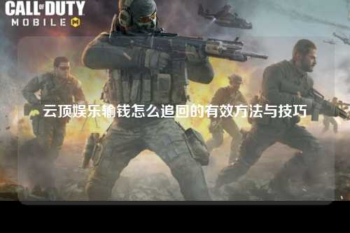 云顶娱乐输钱怎么追回的有效方法与技巧