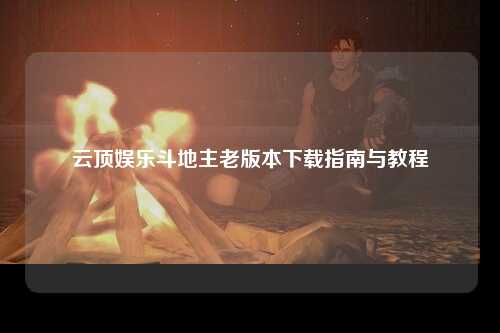 云顶娱乐斗地主老版本下载指南与教程