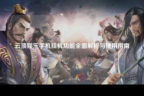 云顶娱乐手机挂机功能全面解析与使用指南