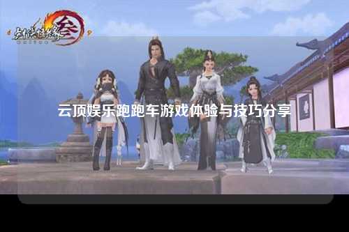 云顶娱乐跑跑车游戏体验与技巧分享