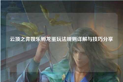 云顶之弈娱乐孵龙蛋玩法规则详解与技巧分享