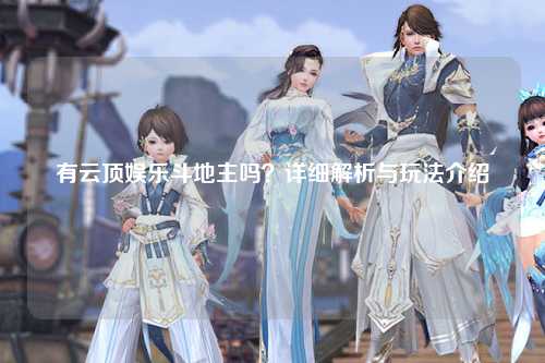 有云顶娱乐斗地主吗？详细解析与玩法介绍