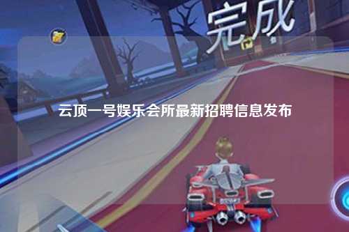 云顶一号娱乐会所最新招聘信息发布