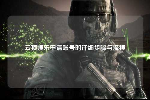 云顶娱乐申请账号的详细步骤与流程