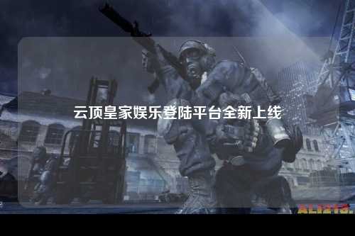 云顶皇家娱乐登陆平台全新上线
