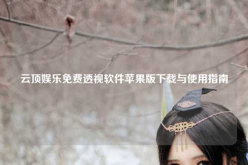 云顶娱乐免费透视软件苹果版下载与使用指南