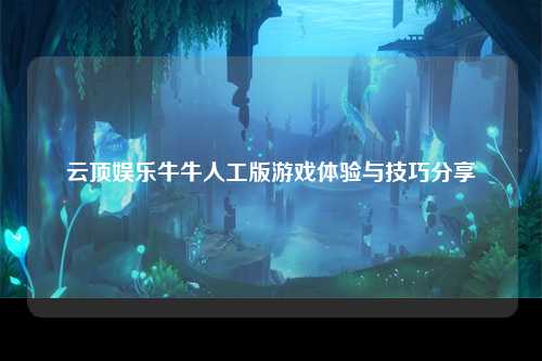 云顶娱乐牛牛人工版游戏体验与技巧分享