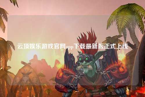 云顶娱乐游戏官网app下载最新版正式上线