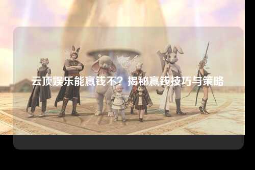 云顶娱乐能赢钱不？揭秘赢钱技巧与策略