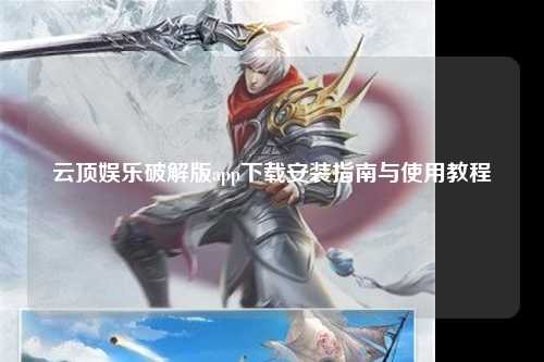 云顶娱乐破解版app下载安装指南与使用教程
