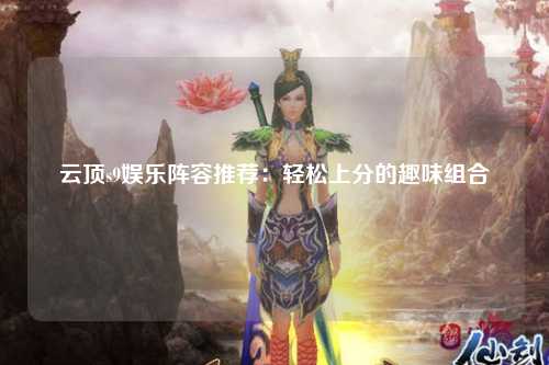云顶s9娱乐阵容推荐：轻松上分的趣味组合