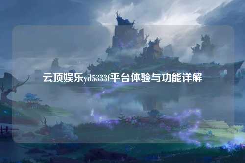 云顶娱乐yd5333f平台体验与功能详解