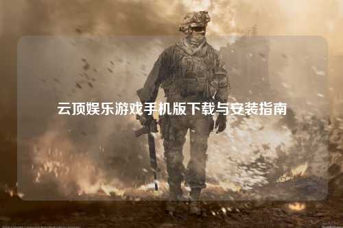 云顶娱乐游戏手机版下载与安装指南