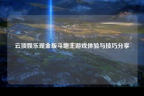 云顶娱乐现金版斗地主游戏体验与技巧分享