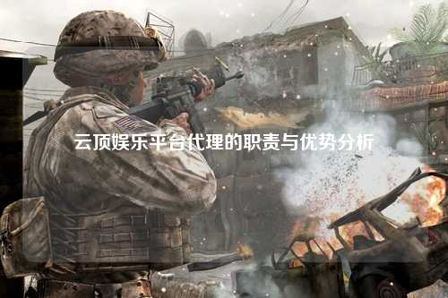 云顶娱乐平台代理的职责与优势分析