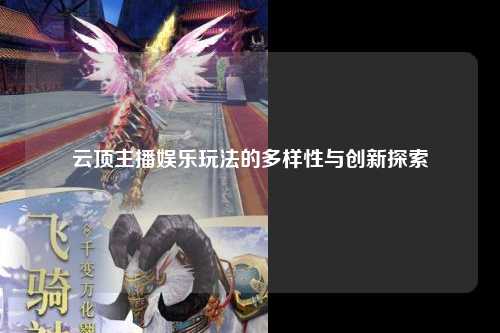 云顶主播娱乐玩法的多样性与创新探索