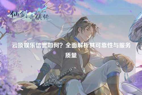 云顶娱乐信誉如何？全面解析其可靠性与服务质量