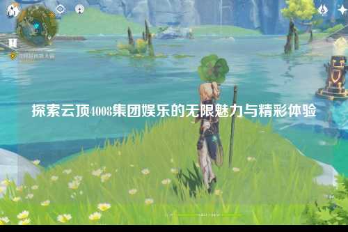 探索云顶4008集团娱乐的无限魅力与精彩体验