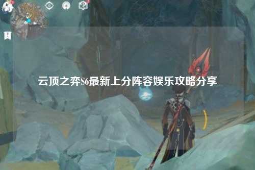 云顶之弈S6最新上分阵容娱乐攻略分享