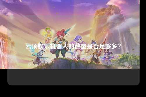 云顶娱乐机器人的数量是否足够多？