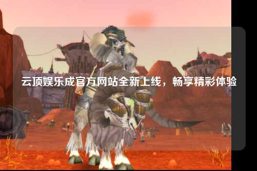 云顶娱乐成官方网站全新上线，畅享精彩体验