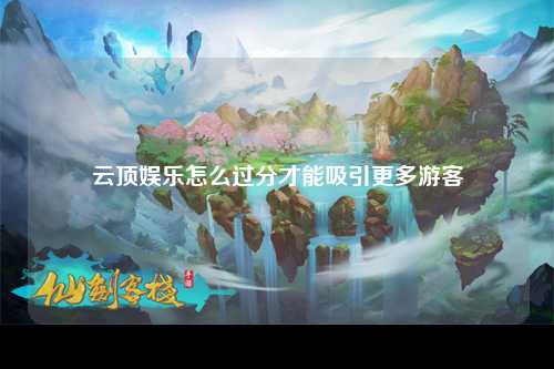 云顶娱乐怎么过分才能吸引更多游客