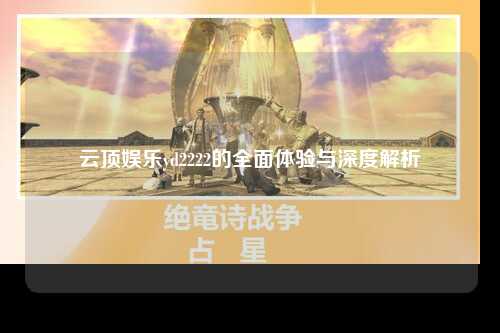 云顶娱乐yd2222的全面体验与深度解析