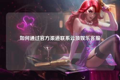 如何通过官方渠道联系云顶娱乐客服